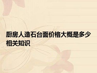 厨房人造石台面价格大概是多少相关知识