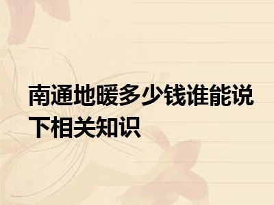 南通地暖多少钱谁能说下相关知识