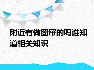 附近有做窗帘的吗谁知道相关知识