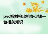 pvc板材挤出机多少钱一台相关知识