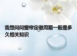 我想问问窗帘定做周期一般是多久相关知识