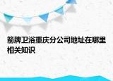 箭牌卫浴重庆分公司地址在哪里相关知识