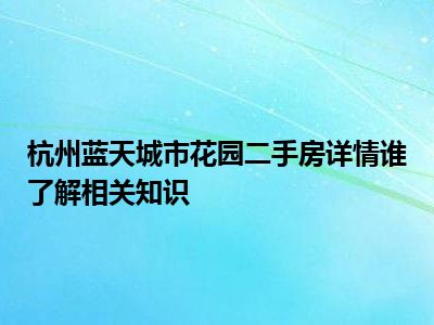 杭州蓝天城市花园二手房详情谁了解相关知识