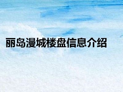 丽岛漫城楼盘信息介绍