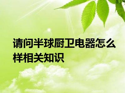 请问半球厨卫电器怎么样相关知识