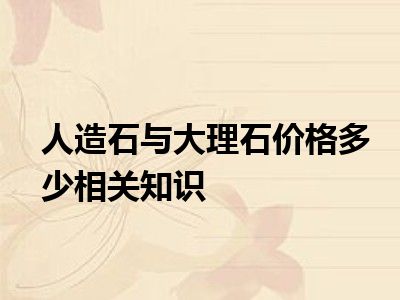 人造石与大理石价格多少相关知识