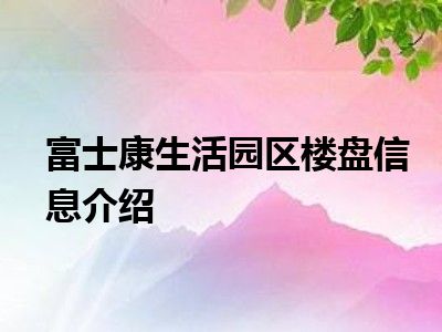 富士康生活园区楼盘信息介绍