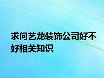 求问艺龙装饰公司好不好相关知识