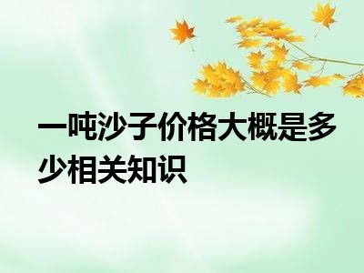 一吨沙子价格大概是多少相关知识