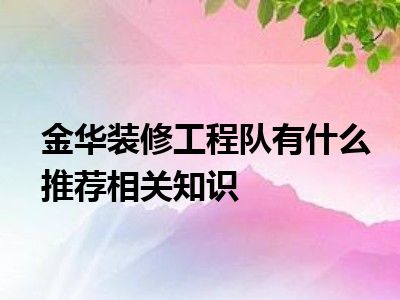 金华装修工程队有什么推荐相关知识