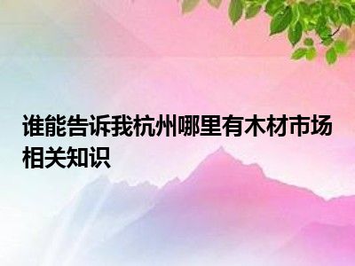 谁能告诉我杭州哪里有木材市场相关知识