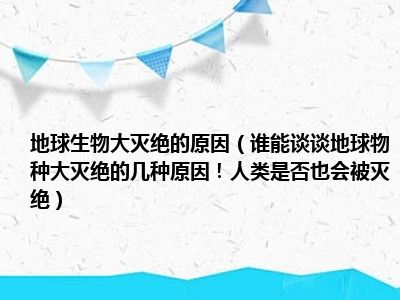 地球生物大灭绝的原因（谁能谈谈地球物种大灭绝的几种原因！人类是否也会被灭绝）