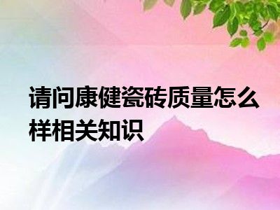 请问康健瓷砖质量怎么样相关知识