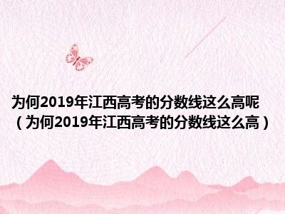 为何2019年江西高考的分数线这么高呢（为何2019年江西高考的分数线这么高）