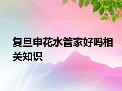 复旦申花水管家好吗相关知识