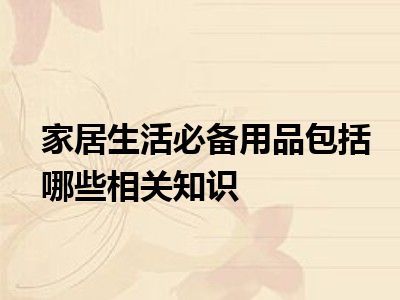 家居生活必备用品包括哪些相关知识