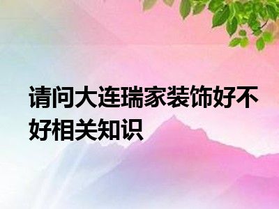 请问大连瑞家装饰好不好相关知识