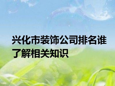 兴化市装饰公司排名谁了解相关知识