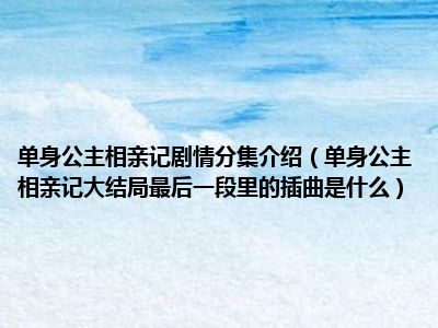 单身公主相亲记剧情分集介绍（单身公主相亲记大结局最后一段里的插曲是什么）