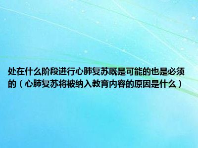 处在什么阶段进行心肺复苏既是可能的也是必须的（心肺复苏将被纳入教育内容的原因是什么）