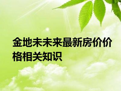 金地未未来最新房价价格相关知识