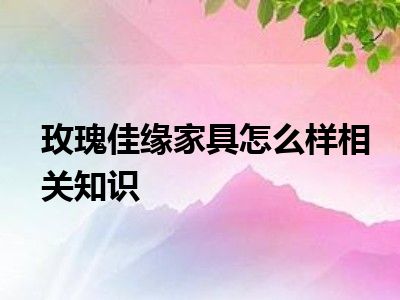 玫瑰佳缘家具怎么样相关知识