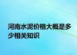 河南水泥价格大概是多少相关知识