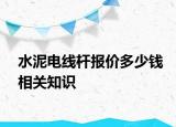 水泥电线杆报价多少钱相关知识