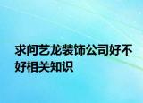 求问艺龙装饰公司好不好相关知识