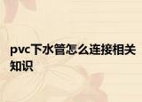 pvc下水管怎么连接相关知识