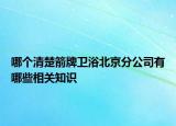 哪个清楚箭牌卫浴北京分公司有哪些相关知识