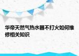 华帝天然气热水器不打火如何维修相关知识