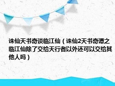 诛仙天书奇谈临江仙（诛仙2天书奇谭之临江仙除了交给天行者以外还可以交给其他人吗）