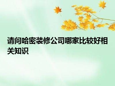 请问哈密装修公司哪家比较好相关知识