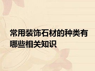 常用装饰石材的种类有哪些相关知识