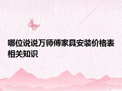 哪位说说万师傅家具安装价格表相关知识