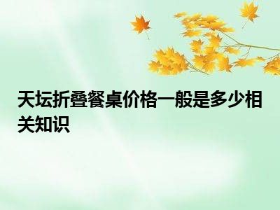 天坛折叠餐桌价格一般是多少相关知识