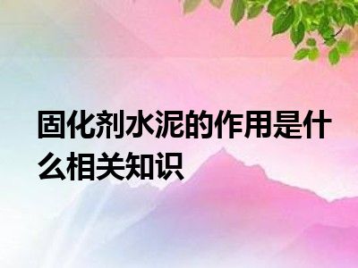 固化剂水泥的作用是什么相关知识