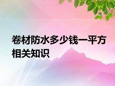 卷材防水多少钱一平方相关知识