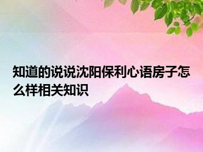 知道的说说沈阳保利心语房子怎么样相关知识