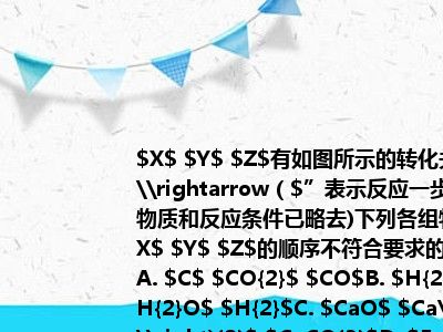 $X$ $Y$ $Z$有如图所示的转化关系（“$\rightarrow（$”表示反应一步实现部分物质和反应条件已略去)下列各组物质按照$X$ $Y$ $Z$的顺