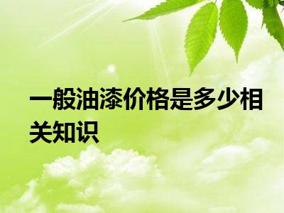 一般油漆价格是多少相关知识