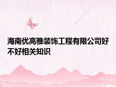 海南优高雅装饰工程有限公司好不好相关知识