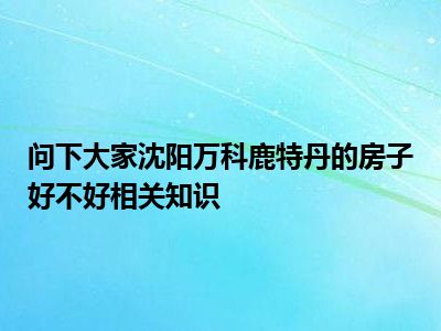 问下大家沈阳万科鹿特丹的房子好不好相关知识