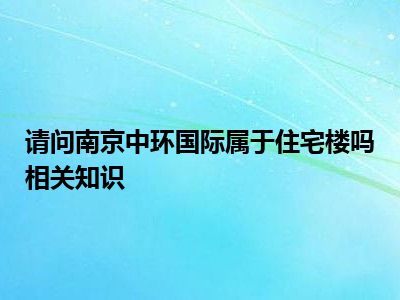 请问南京中环国际属于住宅楼吗相关知识