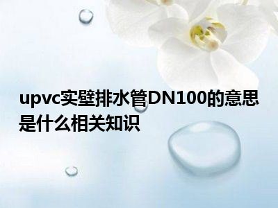 upvc实壁排水管DN100的意思是什么相关知识