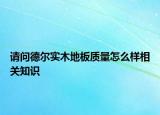 请问德尔实木地板质量怎么样相关知识