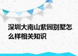 深圳大南山紫园别墅怎么样相关知识