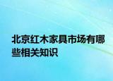 北京红木家具市场有哪些相关知识