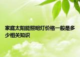 家庭太阳能照明灯价格一般是多少相关知识